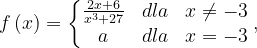 \dpi{120} f\left ( x \right )=\left\{\begin{matrix} \frac{2x+6}{x^{3}+27} & dla & x\neq -3\\ a & dla & x=-3 \end{matrix}\right.,